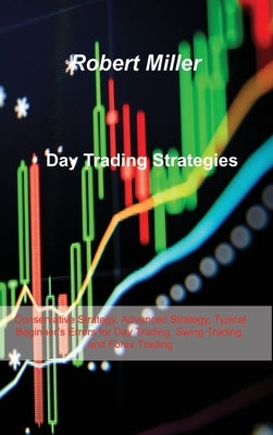 Day Trading Strategies: Conservative Strategy, Advanced Strategy, Typical Beginner's Errors for Day Trading, Swing Trading, and Forex Trading by Miller, Robert Miller