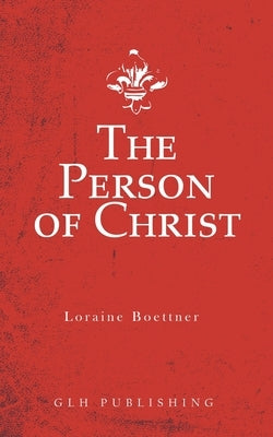 The Person of Christ by Loraine, Boettner
