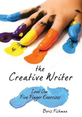 The Creative Writer, Level One: Five Finger Exercise by Fishman, Boris