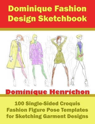 Dominique Fashion Design Sketchbook: 100 Single-Sided Croquis Fashion Figure Pose Templates for Sketching Garment Designs by Henrichon, Dominique