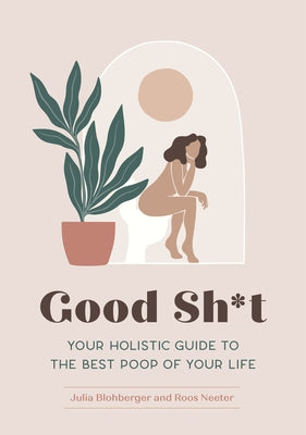 Good Sh*t: Your Holistic Guide to the Best Poop of Your Life by Blohberger, Julia