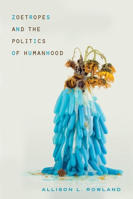 Zoetropes and the Politics of Humanhood by Rowland, Allison L.