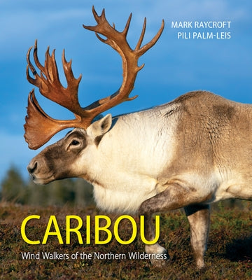 Caribou: Wind Walkers of the Northern Wilderness by Raycroft, Mark