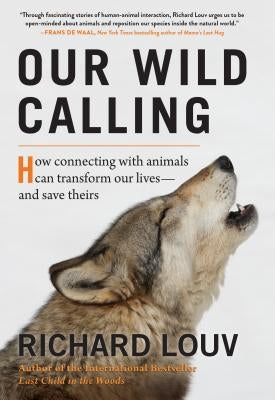 Our Wild Calling: How Connecting with Animals Can Transform Our Lives--And Save Theirs by Louv, Richard