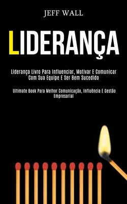 Liderança: Liderança livro para influenciar, motivar e comunicar com sua equipe e ser bem sucedido (Ultimate book para melhor com by Wall, Jeff