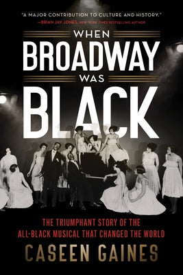 When Broadway Was Black: The Triumphant Story of the All-Black Musical That Changed the World by Gaines, Caseen