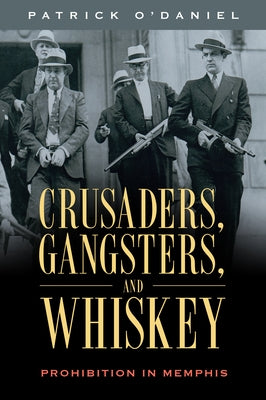 Crusaders, Gangsters, and Whiskey: Prohibition in Memphis by O'Daniel, Patrick
