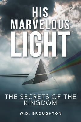 His Marvelous Light: The Secrets of the Kingdom by Broughton, W. D.