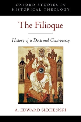 The Filioque: History of a Doctrinal Controversy by Siecienski, A. Edward