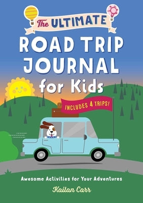 The Ultimate Road Trip Journal for Kids: Awesome Activities for Your Adventures by Carr, Kailan