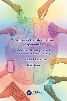 Games as Transformative Experiences for Critical Thinking, Cultural Awareness, and Deep Learning: Strategies & Resources by Seelow, David