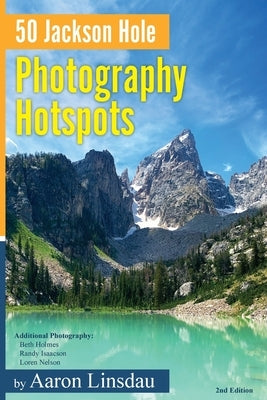 50 Jackson Hole Photography Hotspots: A Guide for Photographers and Wildlife Enthusiasts by Linsdau, Aaron