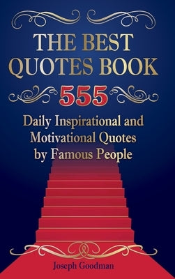 The Best Quotes Book: 555 Daily Inspirational and Motivational Quotes by Famous People by Goodman, Joseph