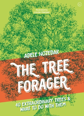 The Tree Forager: 40 Extraordinary Trees & What to Do with Them by Nozedar, Adele