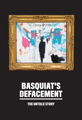 Basquiat's "defacement": The Untold Story by Basquiat, Jean-Michel