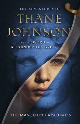 The Adventures of Thane Johnson and the Sword of Alexander the Great: Volume 1 by Papadimos, Thomas John