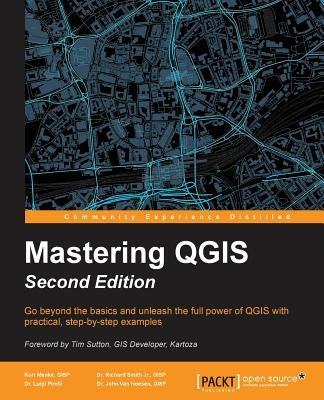 Mastering QGIS - Second Edition: Go beyond the basics and unleash the full power of QGIS with practical, step-by-step examples by Menke, Kurt