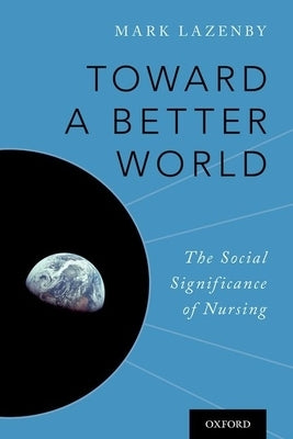 Toward a Better World: The Social Significance of Nursing by Lazenby, Mark