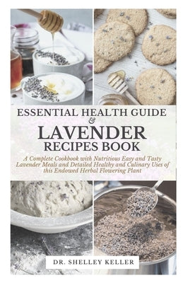 Essential Health Guide & Lavender Recipes Book: A Complete Cookbook with Nutritious Easy and Tasty Lavender Meals and Detailed Healthy and Culinary Us by Keller, Shelley