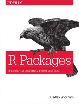 R Packages: Organize, Test, Document, and Share Your Code by Wickham, Hadley