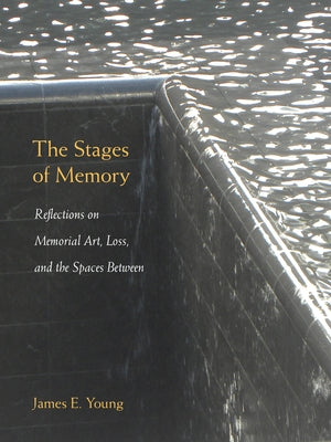 The Stages of Memory: Reflections on Memorial Art, Loss, and the Spaces Between by Young, James E.