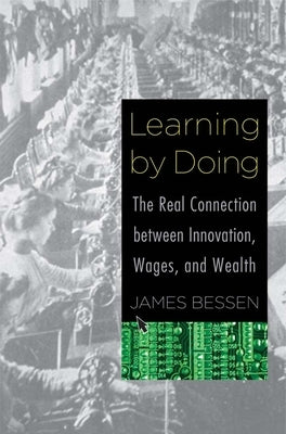 Learning by Doing: The Real Connection Between Innovation, Wages, and Wealth by Bessen, James