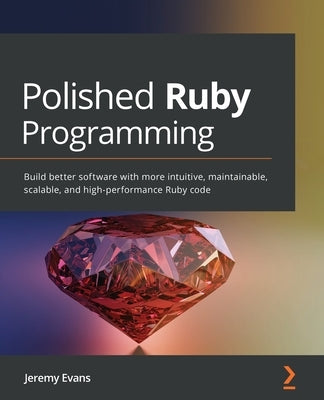 Polished Ruby Programming: Build better software with more intuitive, maintainable, scalable, and high-performance Ruby code by Evans, Jeremy