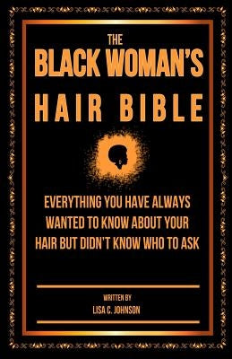 The Black Woman's Hair Bible: Everything You Have Always Wanted To Know About Your Hair But Didn't Know Who To Ask by Johnson, Lisa C.