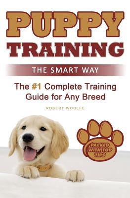 Puppy Training: The Smart Way: The #1 Complete Puppy Training Guide for Any Breed by Woolfe, Robert