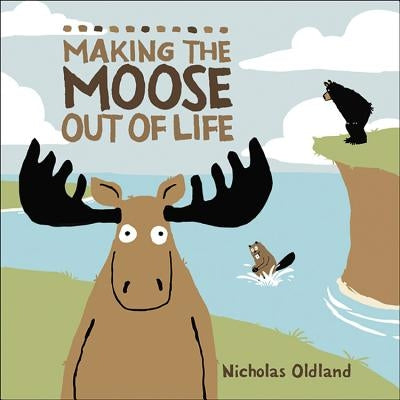 Making the Moose Out of Life by Oldland, Nicholas