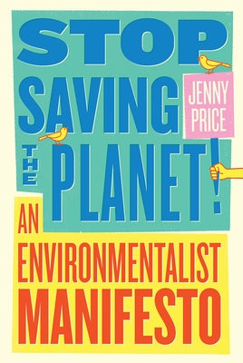 Stop Saving the Planet!: An Environmentalist Manifesto by Price, Jenny