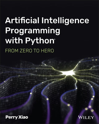 Artificial Intelligence Programming with Python: From Zero to Hero by Xiao, Perry