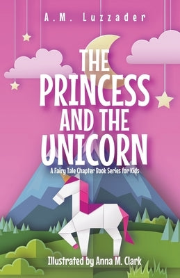 The Princess and the Unicorn: A Fairy Tale Chapter Book Series for Kids by Luzzader, A. M.