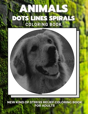 Animals - Dots Lines Spirals Coloring Book: New kind of stress relief coloring book for adults by Coloring Book, Dots And Line Spirals