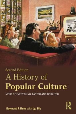 A History of Popular Culture: More of Everything, Faster and Brighter by Betts, Raymond F.