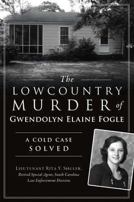 The Lowcountry Murder of Gwendolyn Elaine Fogle: A Cold Case Solved by Shuler -. Retired Special Agent -. Sc La