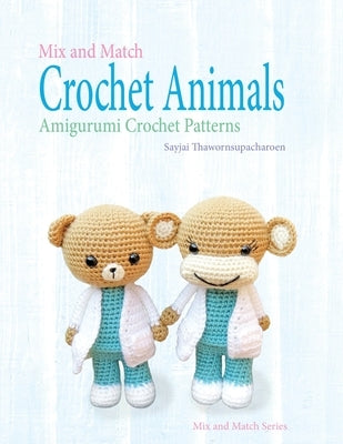 Mix and Match Crochet Animals: Amigurumi Crochet patterns by Thawornsupacharoen, Sayjai