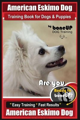 American Eskimo Dog Training Book for Dogs and Puppies by Bone Up Dog Training: Are You Ready to Bone Up? Easy Training * Fast Results American Eskimo by Kane, Karen Douglas