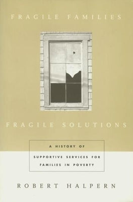 Fragile Families, Fragile Solutions: A History of Supportive Services for Families in Poverty by Halpern, Robert