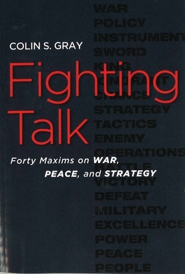 Fighting Talk: Forty Maxims on War, Peace, and Strategy by Gray, Colin S.