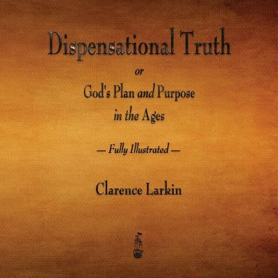 Dispensational Truth or God's Plan and Purpose in the Ages - Fully Illustrated by Larkin, Clarence