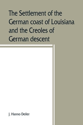 The settlement of the German coast of Louisiana and the Creoles of German descent by Hanno Deiler, J.