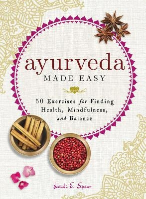 Ayurveda Made Easy: 50 Exercises for Finding Health, Mindfulness, and Balance by Spear, Heidi E.
