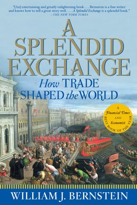 A Splendid Exchange: How Trade Shaped the World by Bernstein, William J.