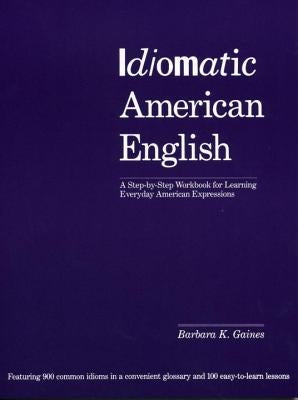 Idiomatic American English: A Step-By-Step Workbook for Learning Everyday American Expressions by Gaines, Barbara K.