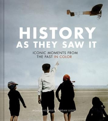 History as They Saw It: Iconic Moments from the Past in Color by Wild, Wolfgang