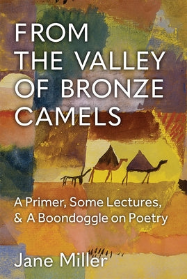 From the Valley of Bronze Camels: A Primer, Some Lectures, & a Boondoggle on Poetry by Miller, Jane