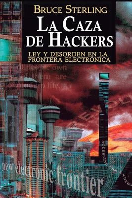 La Caza de Hackers: Ley y Desorden en la Frontera Electrónica by Sterling, Bruce