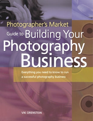 The Photographer's Market Guide to Building Your Photography Business: Everything You Need to Know to Run a Successful Photography Business by Orenstein, Vik