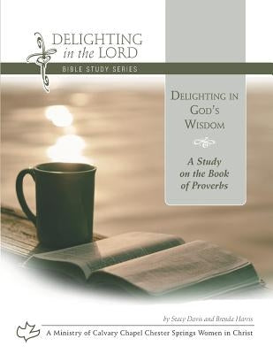 Delighting in God's Wisdom: A Study on the Book of Proverbs (Delighting in the Lord Bible Study) by Harris, Brenda